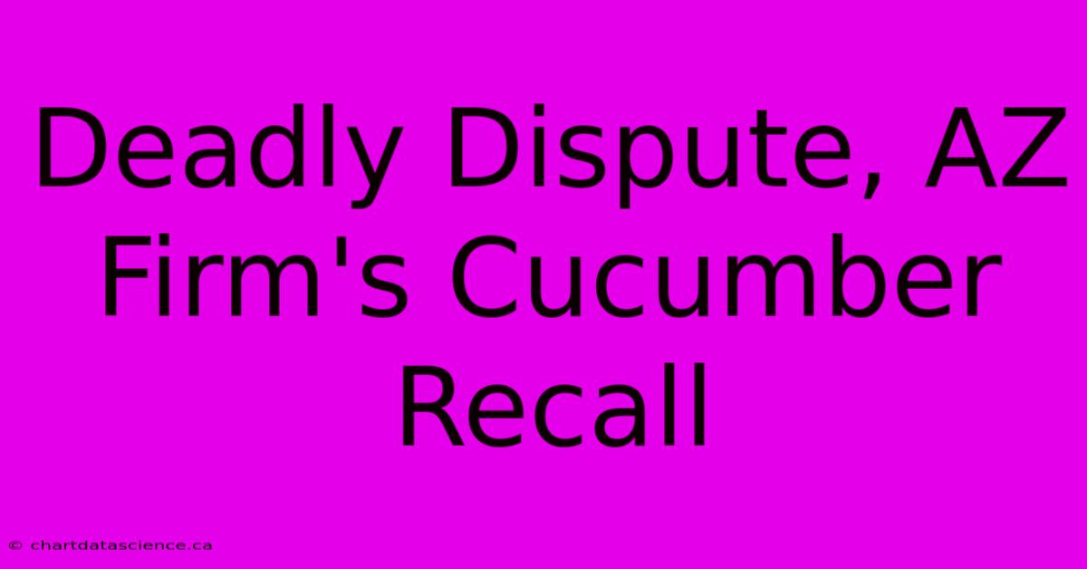 Deadly Dispute, AZ Firm's Cucumber Recall