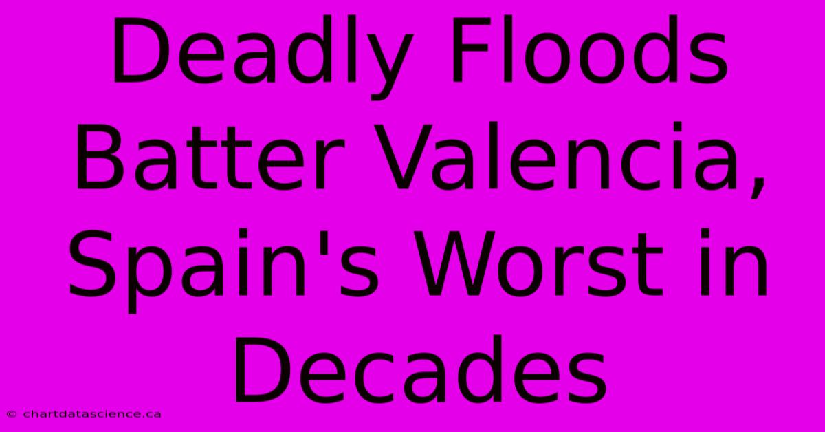 Deadly Floods Batter Valencia, Spain's Worst In Decades