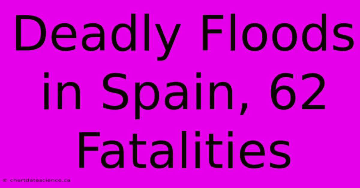 Deadly Floods In Spain, 62 Fatalities