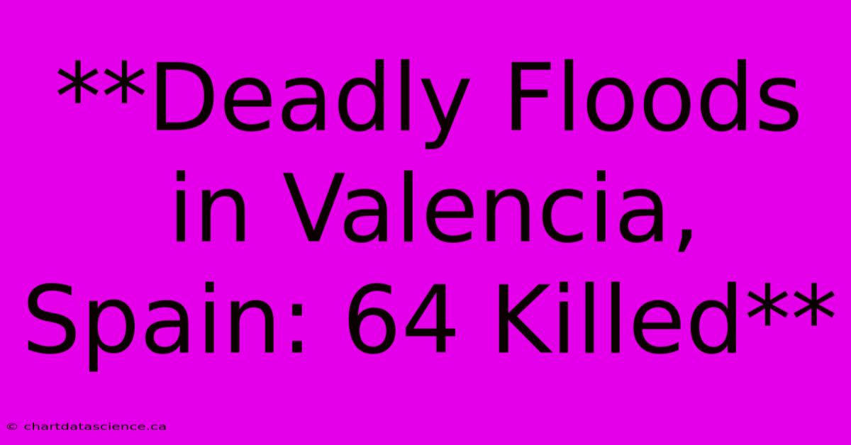 **Deadly Floods In Valencia, Spain: 64 Killed**