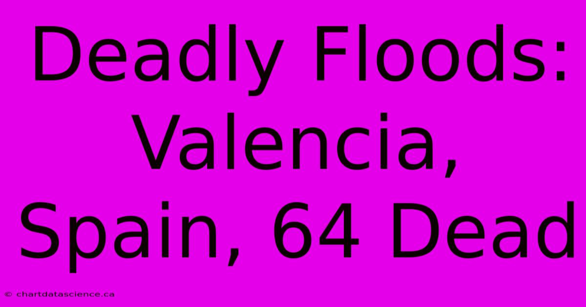 Deadly Floods: Valencia, Spain, 64 Dead 