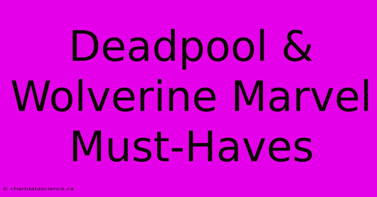 Deadpool & Wolverine Marvel Must-Haves