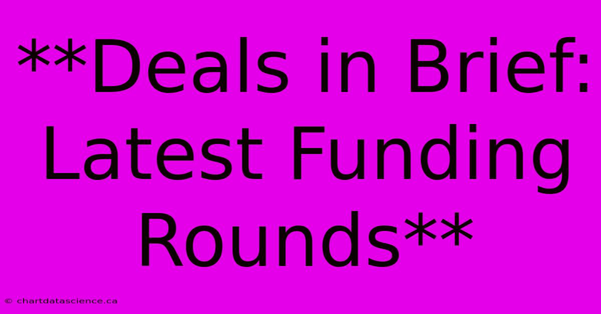 **Deals In Brief: Latest Funding Rounds**