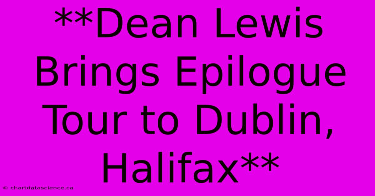 **Dean Lewis Brings Epilogue Tour To Dublin, Halifax**