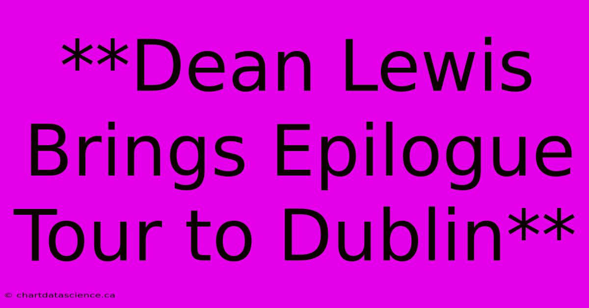 **Dean Lewis Brings Epilogue Tour To Dublin**