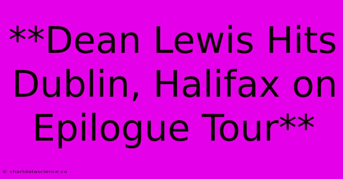 **Dean Lewis Hits Dublin, Halifax On Epilogue Tour** 