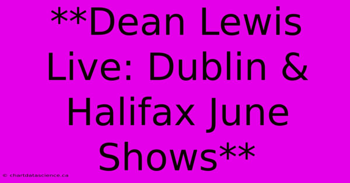 **Dean Lewis Live: Dublin & Halifax June Shows**