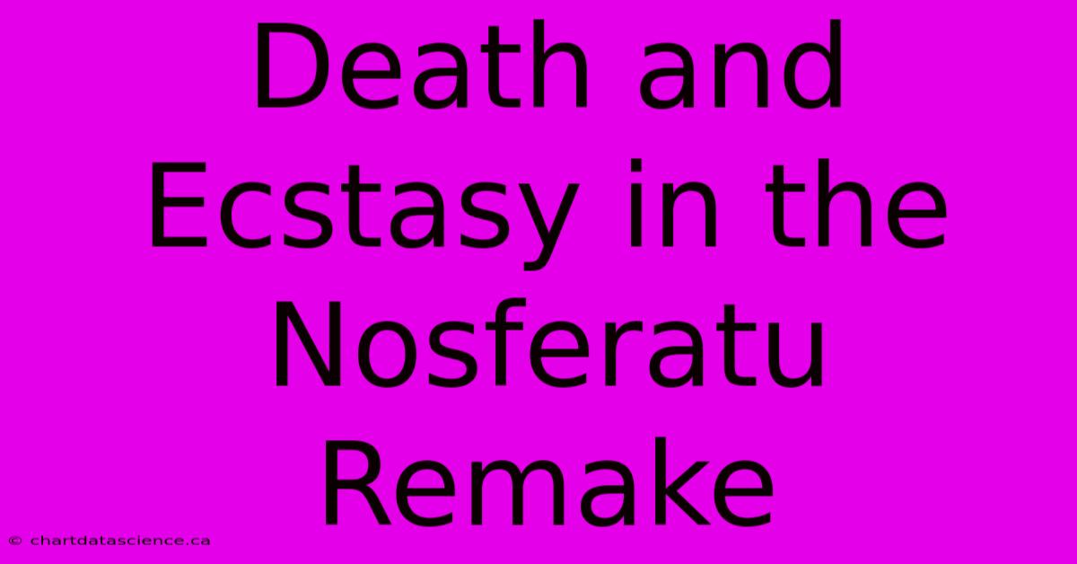 Death And Ecstasy In The Nosferatu Remake