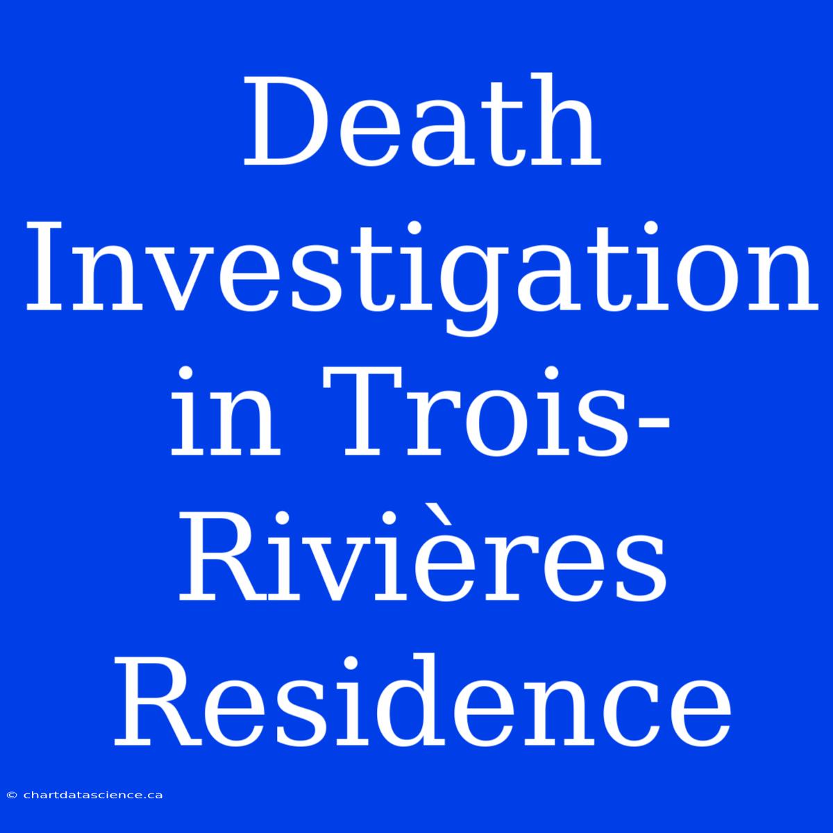 Death Investigation In Trois-Rivières Residence