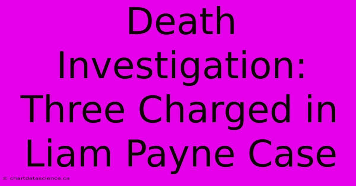 Death Investigation: Three Charged In Liam Payne Case