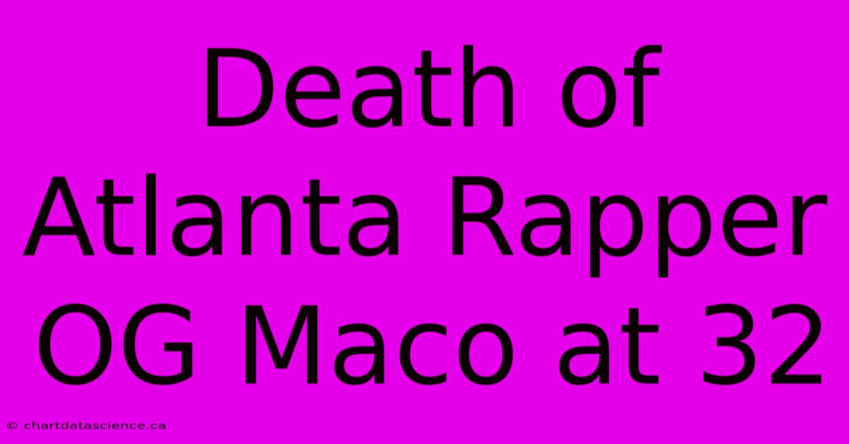 Death Of Atlanta Rapper OG Maco At 32