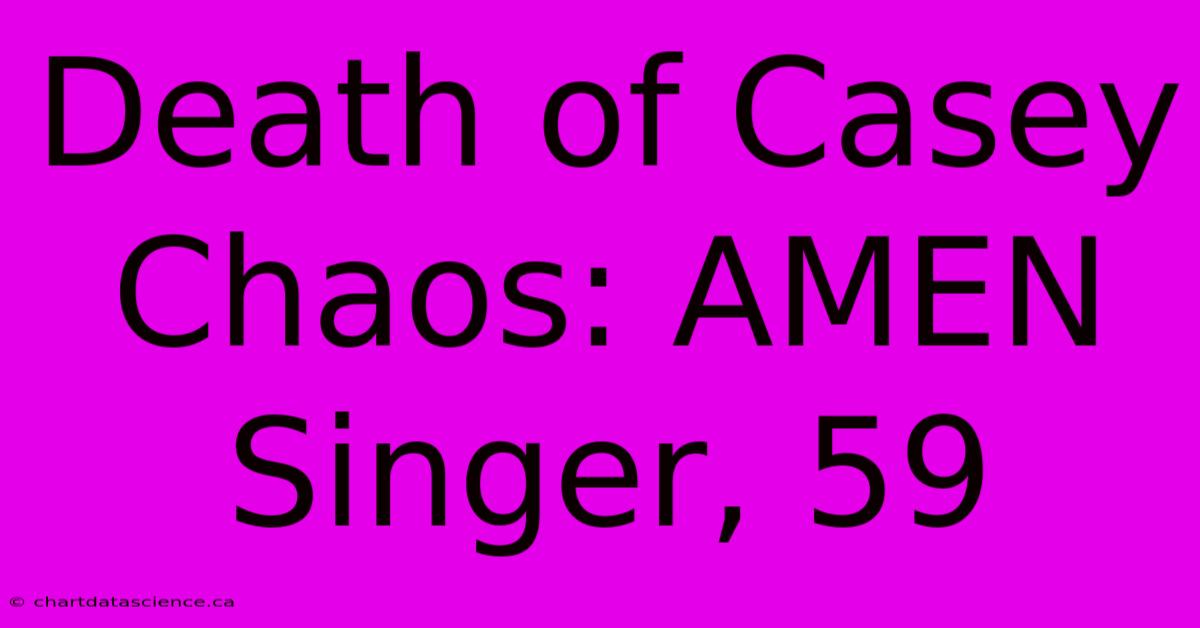 Death Of Casey Chaos: AMEN Singer, 59