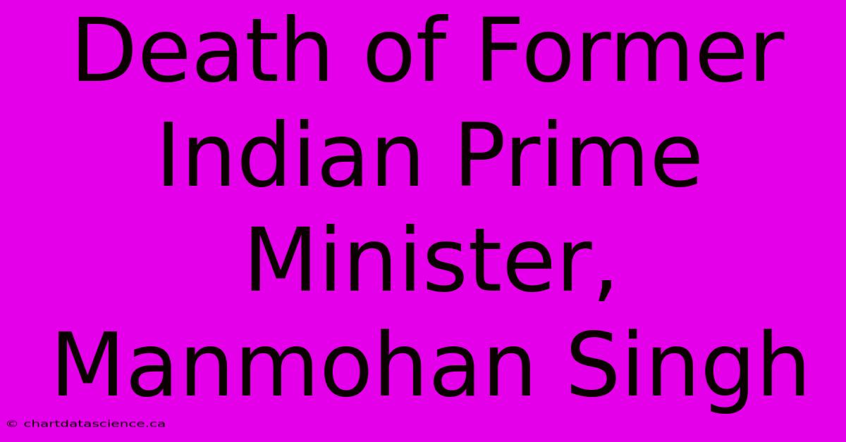 Death Of Former Indian Prime Minister, Manmohan Singh