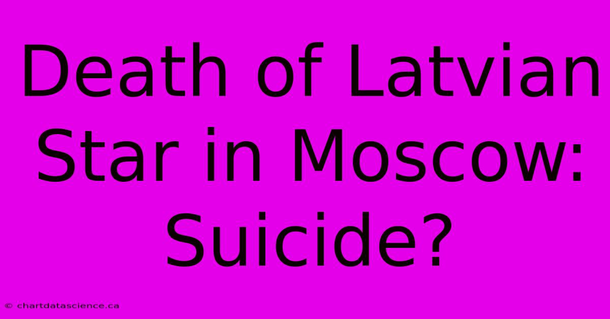 Death Of Latvian Star In Moscow: Suicide?