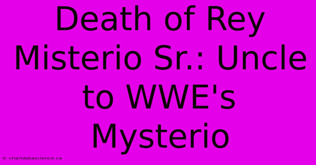 Death Of Rey Misterio Sr.: Uncle To WWE's Mysterio