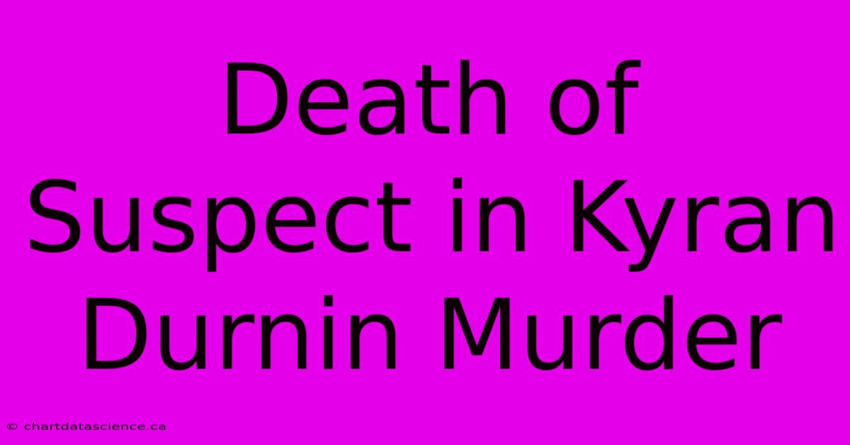 Death Of Suspect In Kyran Durnin Murder