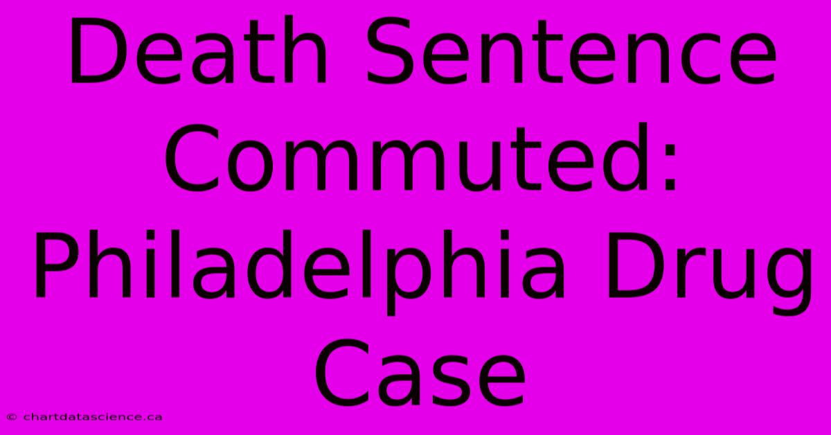 Death Sentence Commuted: Philadelphia Drug Case