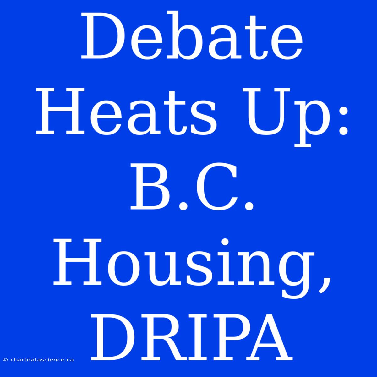 Debate Heats Up: B.C. Housing, DRIPA