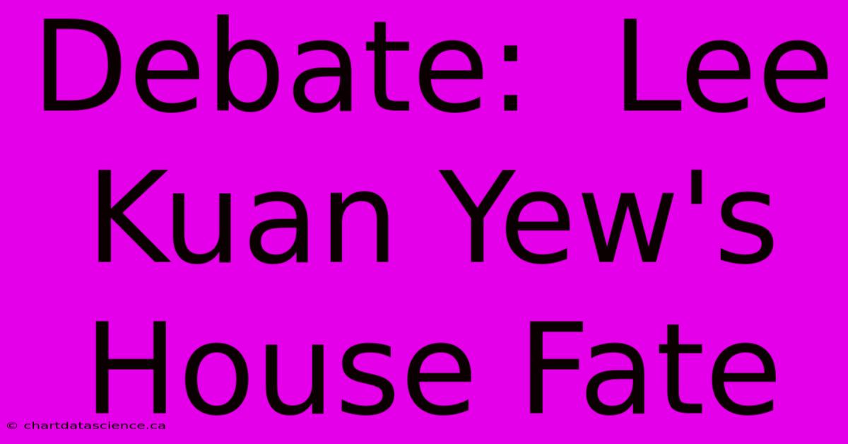 Debate:  Lee Kuan Yew's House Fate 