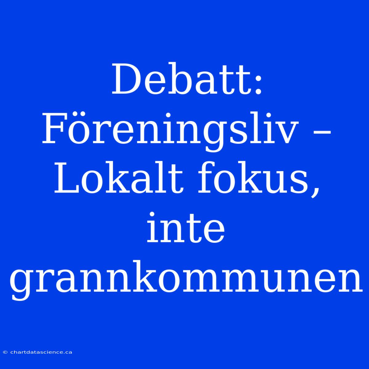 Debatt: Föreningsliv – Lokalt Fokus, Inte Grannkommunen