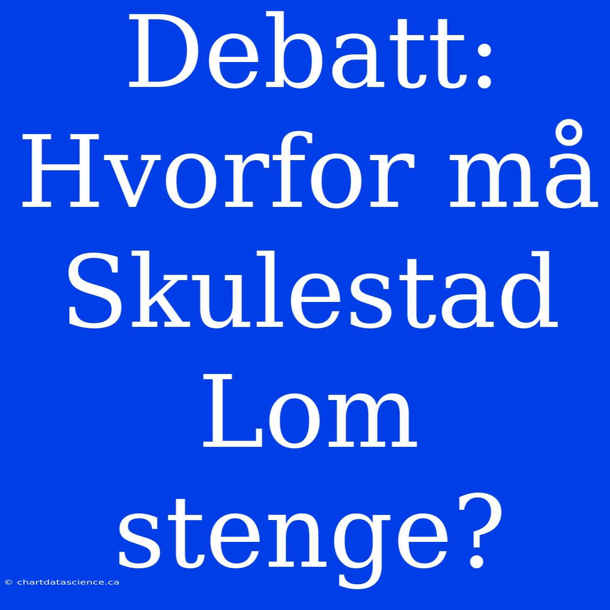 Debatt:  Hvorfor Må Skulestad Lom Stenge?