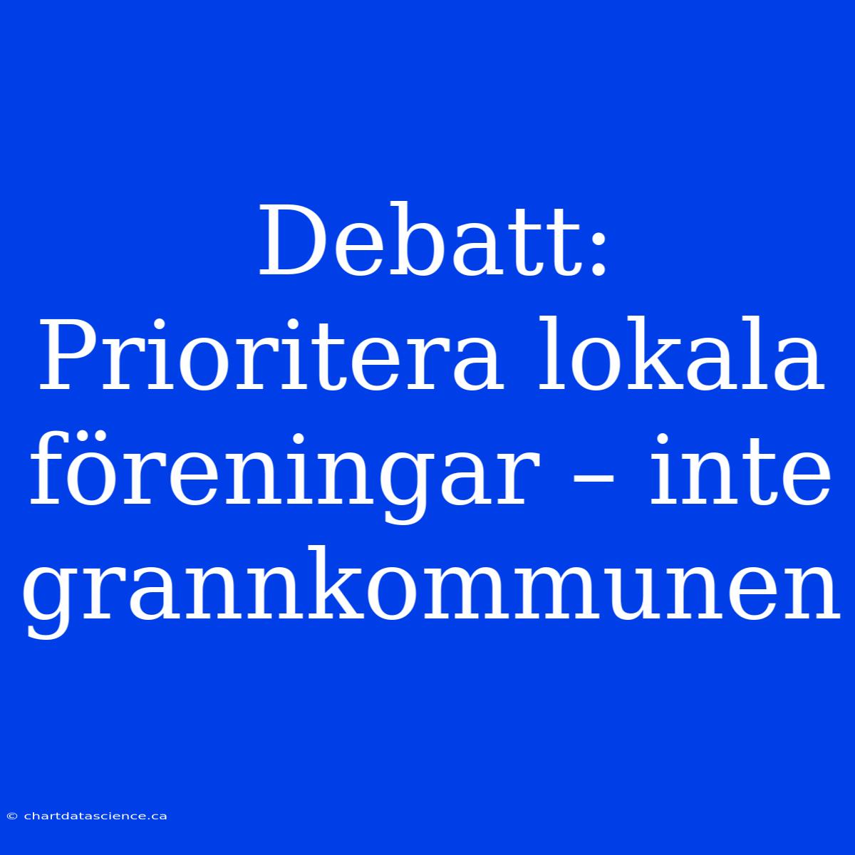 Debatt: Prioritera Lokala Föreningar – Inte Grannkommunen