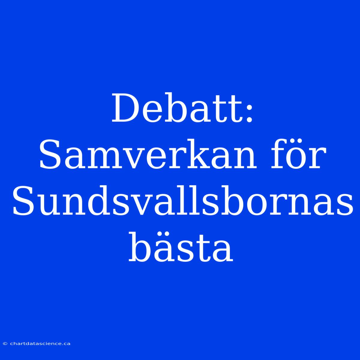 Debatt: Samverkan För Sundsvallsbornas Bästa