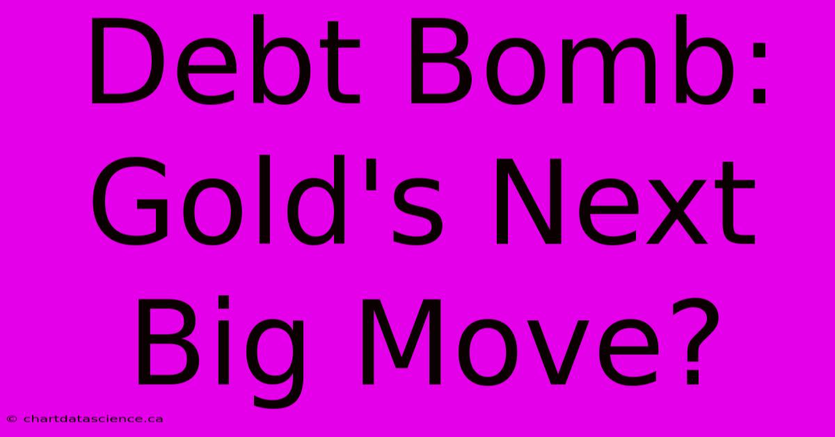 Debt Bomb: Gold's Next Big Move?