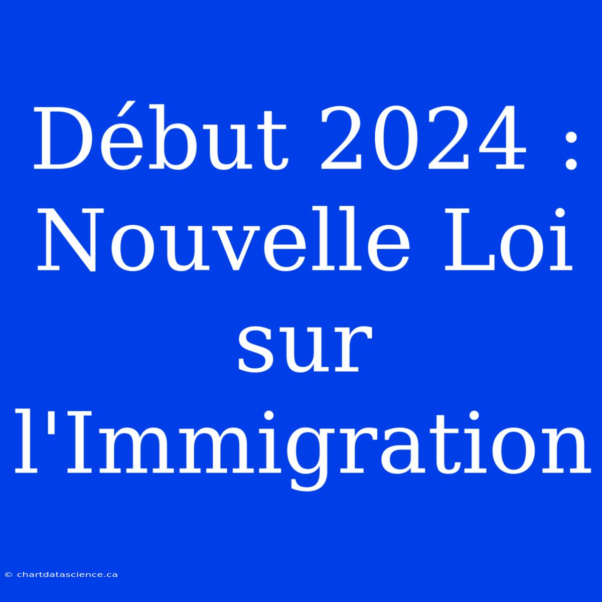 Début 2024 : Nouvelle Loi Sur L'Immigration