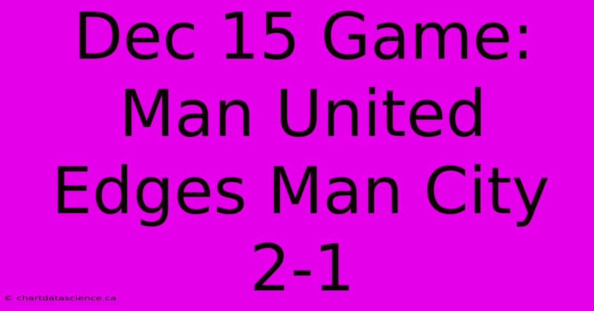 Dec 15 Game: Man United Edges Man City 2-1