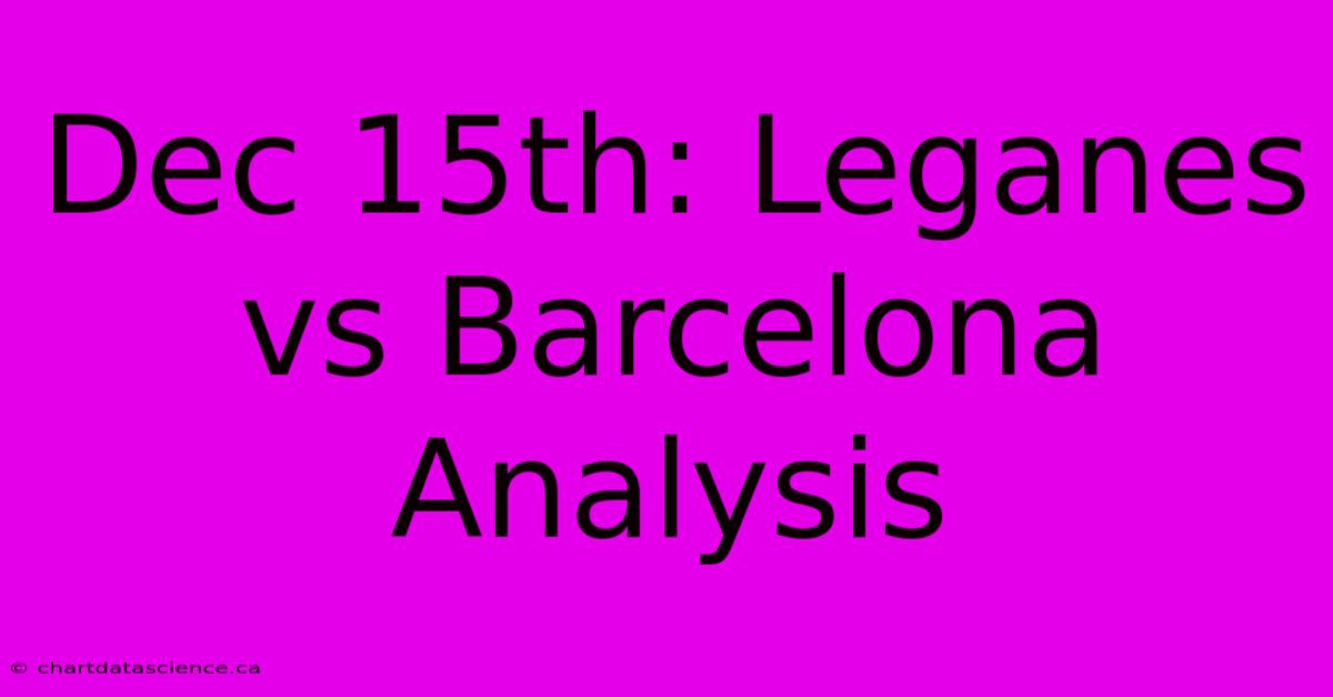 Dec 15th: Leganes Vs Barcelona Analysis