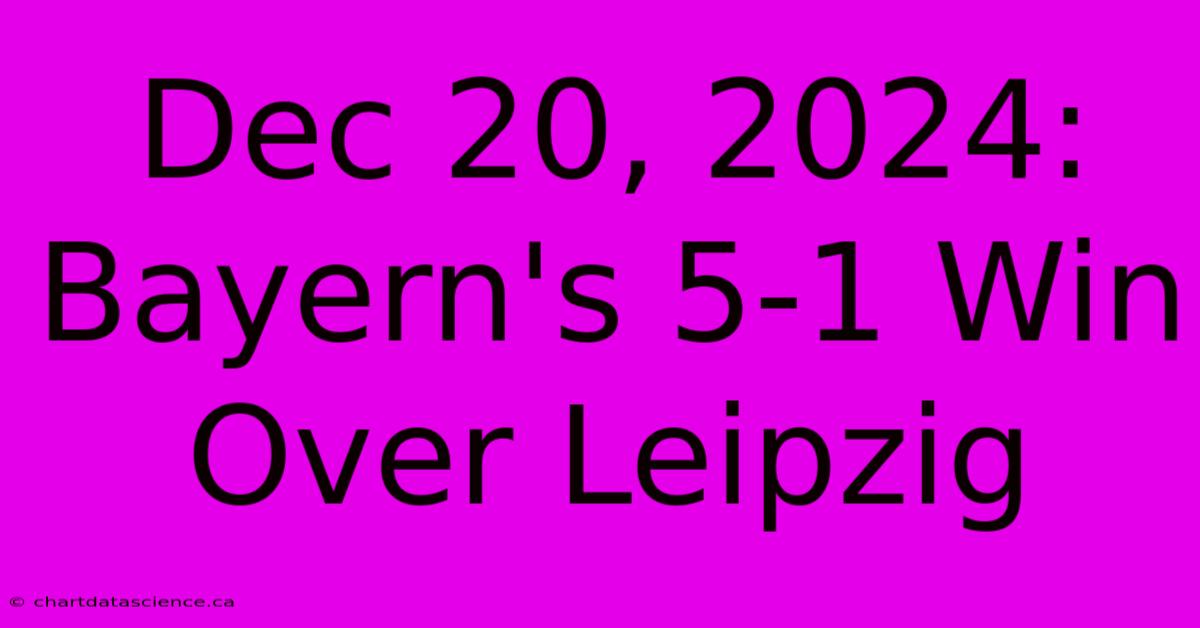 Dec 20, 2024: Bayern's 5-1 Win Over Leipzig