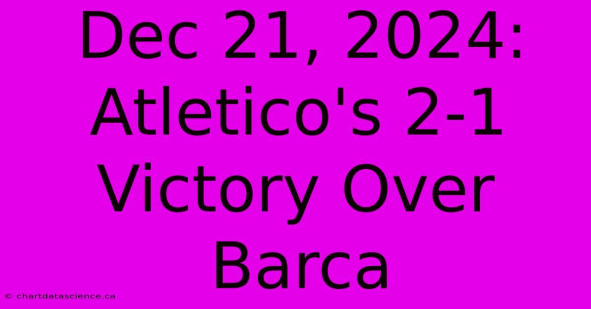 Dec 21, 2024: Atletico's 2-1 Victory Over Barca