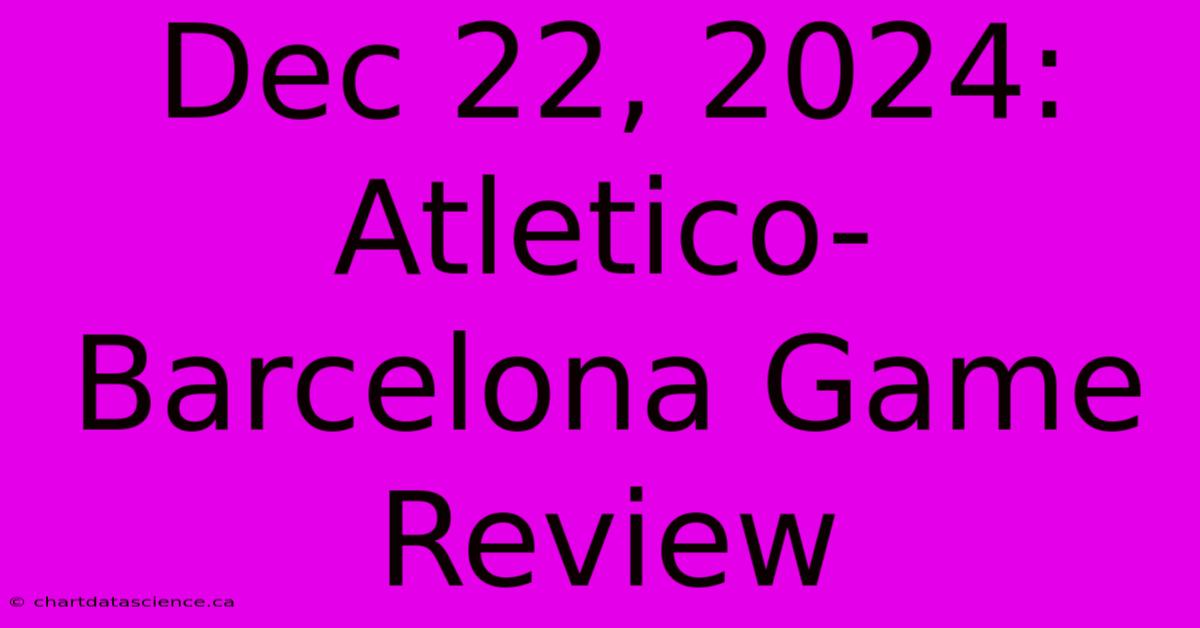 Dec 22, 2024: Atletico-Barcelona Game Review