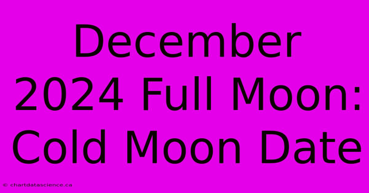 December 2024 Full Moon: Cold Moon Date