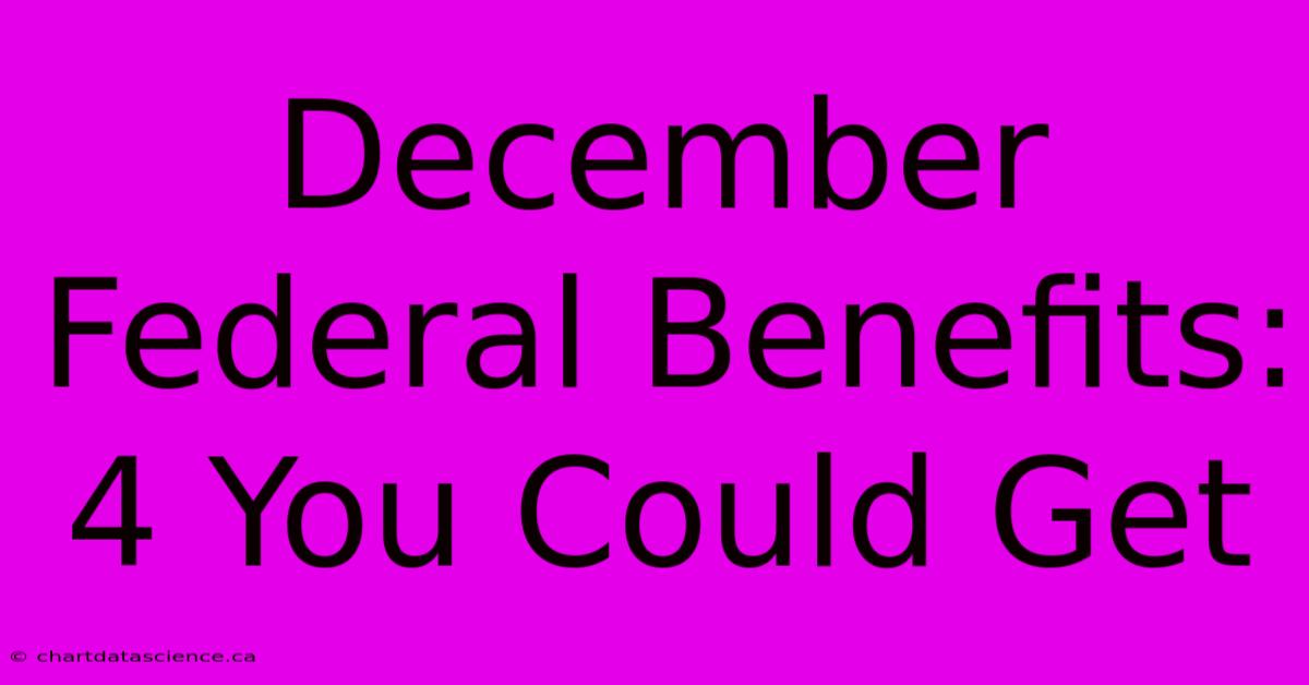 December Federal Benefits: 4 You Could Get