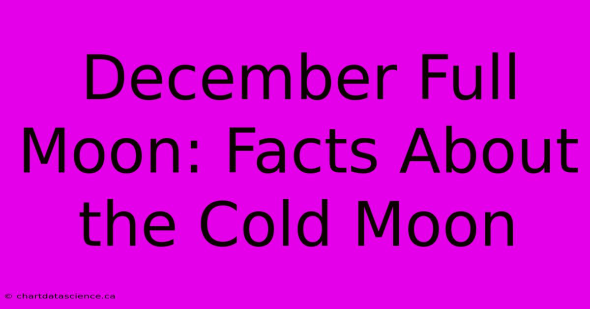 December Full Moon: Facts About The Cold Moon