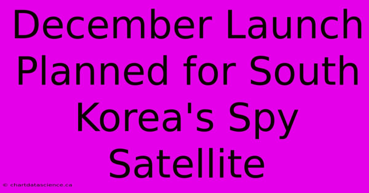 December Launch Planned For South Korea's Spy Satellite