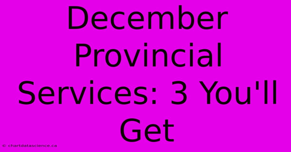 December Provincial Services: 3 You'll Get