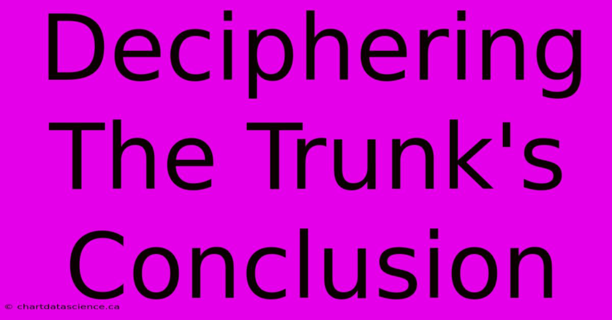 Deciphering The Trunk's Conclusion