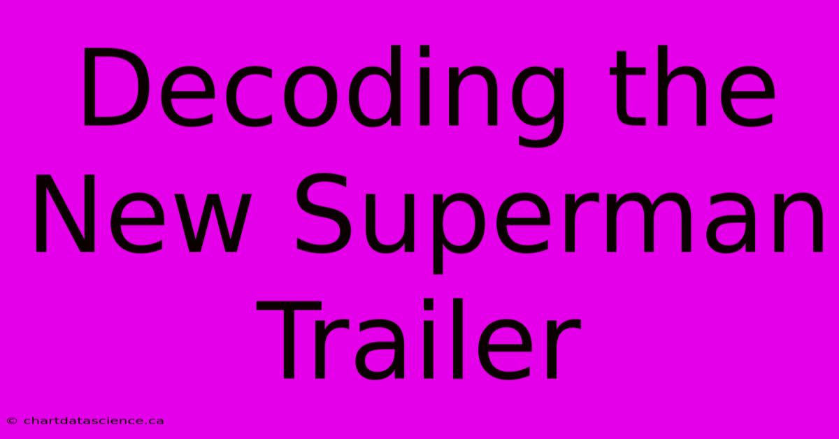 Decoding The New Superman Trailer