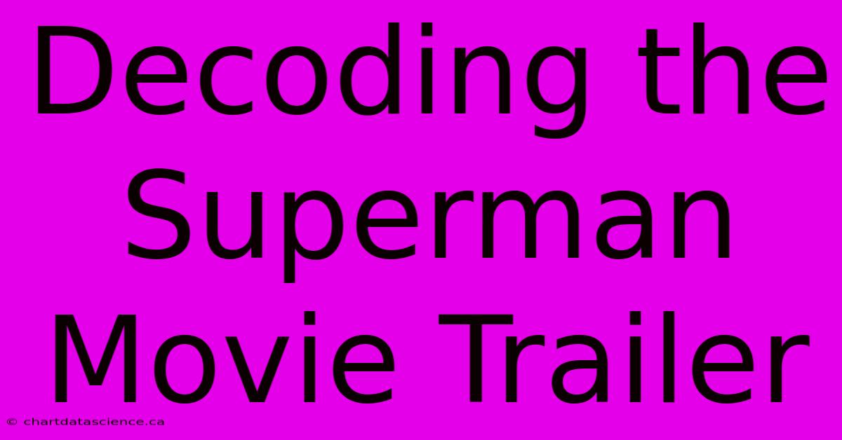 Decoding The Superman Movie Trailer