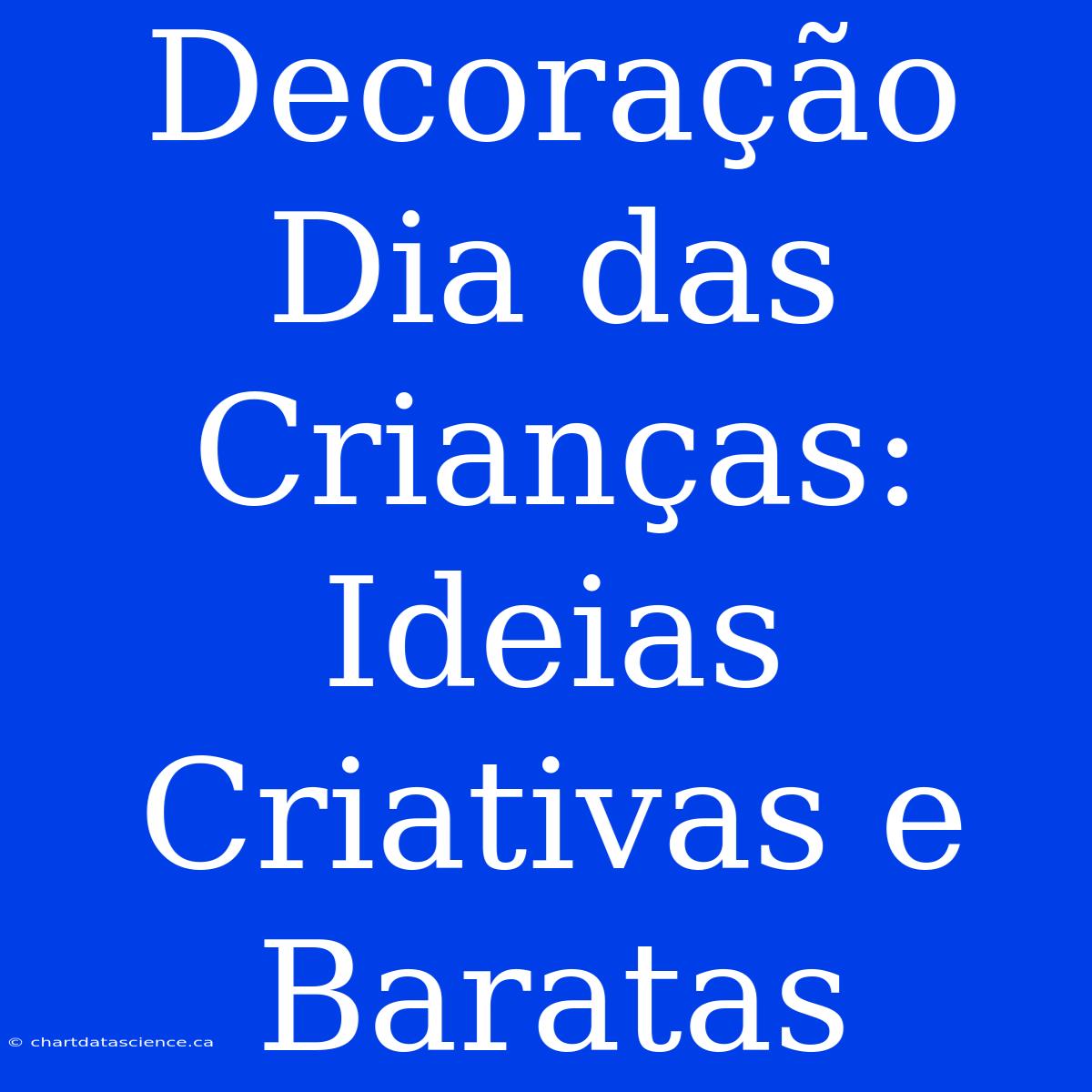 Decoração Dia Das Crianças: Ideias Criativas E Baratas