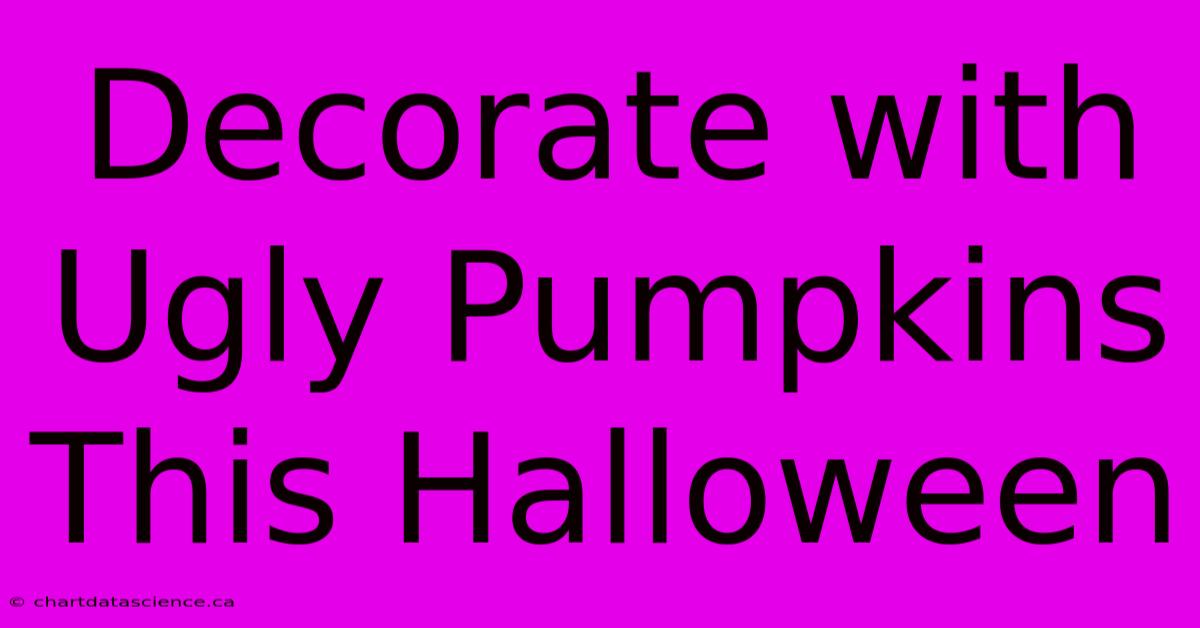 Decorate With Ugly Pumpkins This Halloween 