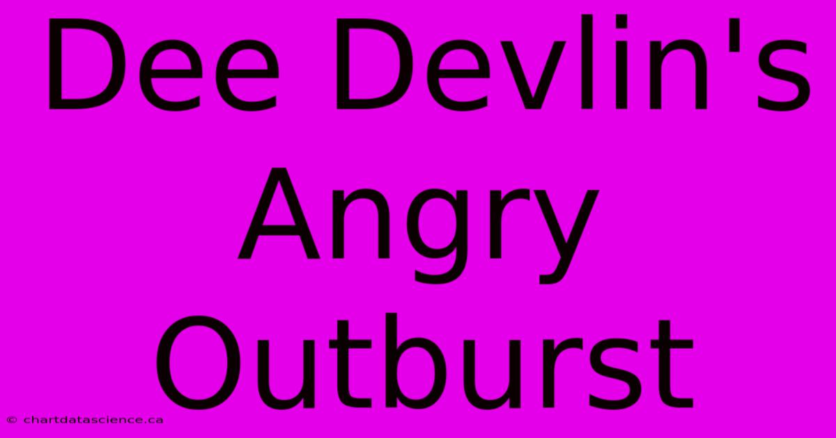 Dee Devlin's Angry Outburst