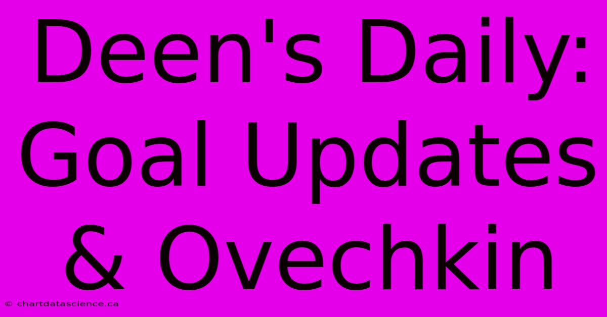 Deen's Daily: Goal Updates & Ovechkin