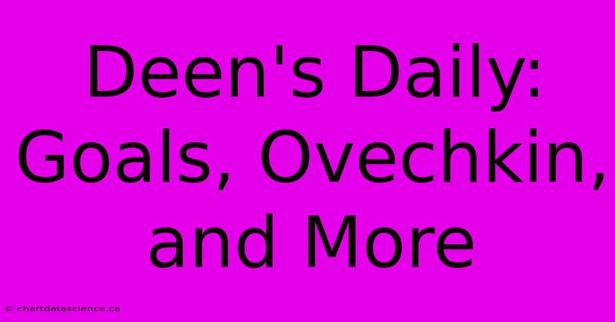 Deen's Daily: Goals, Ovechkin, And More