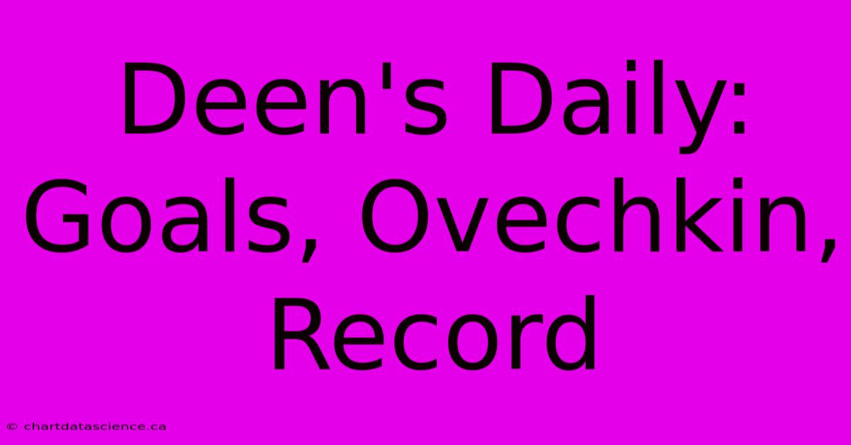 Deen's Daily: Goals, Ovechkin, Record 