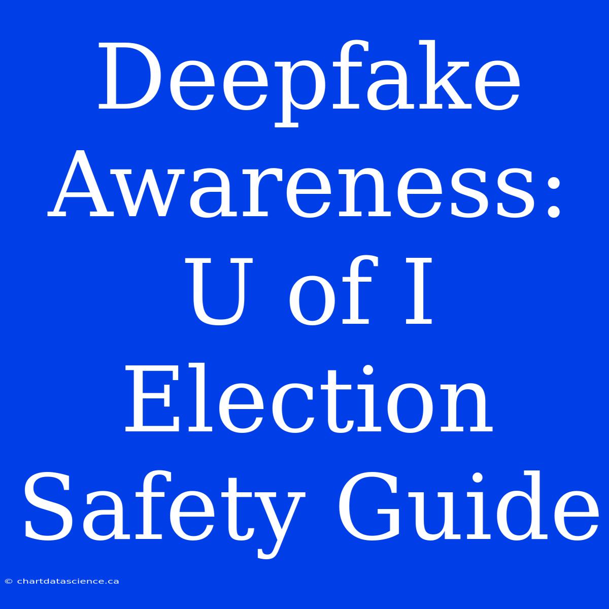 Deepfake Awareness: U Of I Election Safety Guide