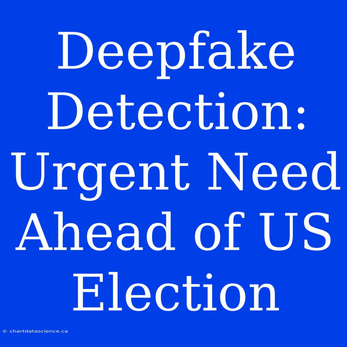 Deepfake Detection: Urgent Need Ahead Of US Election